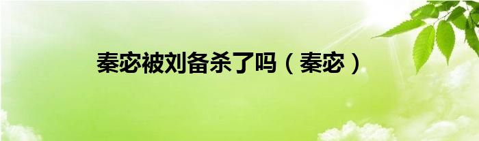 秦宓被劉備殺了嗎（秦宓）