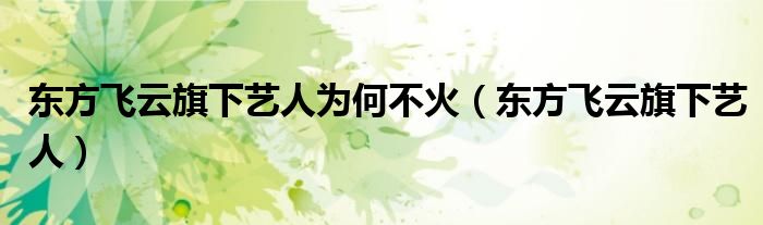 東方飛云旗下藝人為何不火（東方飛云旗下藝人）