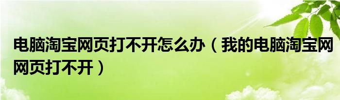 電腦淘寶網(wǎng)頁(yè)打不開怎么辦（我的電腦淘寶網(wǎng)網(wǎng)頁(yè)打不開）