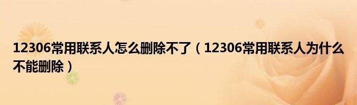 12306常用聯(lián)系人怎么刪除不了（12306常用聯(lián)系人為什么不能刪除）