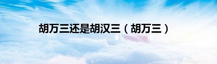 胡萬(wàn)三還是胡漢三（胡萬(wàn)三）