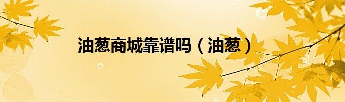 油蔥商城靠譜嗎（油蔥）
