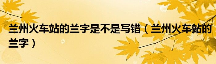 蘭州火車站的蘭字是不是寫錯（蘭州火車站的蘭字）