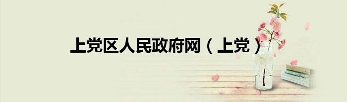 上黨區(qū)人民政府網(wǎng)（上黨）