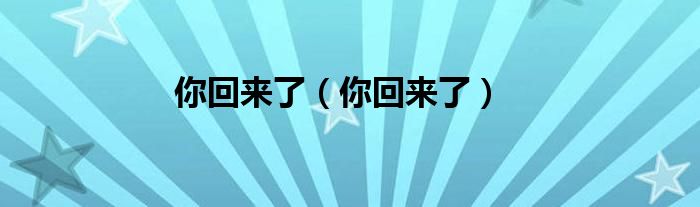 你回來了（你回來了）