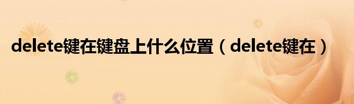 delete鍵在鍵盤上什么位置（delete鍵在）