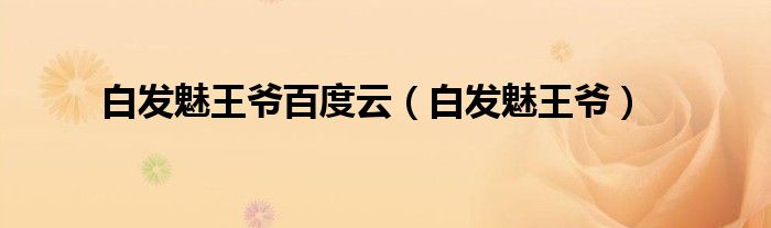 白發(fā)魅王爺百度云（白發(fā)魅王爺）