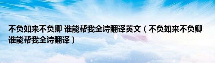 不負(fù)如來不負(fù)卿 誰(shuí)能幫我全詩(shī)翻譯英文（不負(fù)如來不負(fù)卿  誰(shuí)能幫我全詩(shī)翻譯）