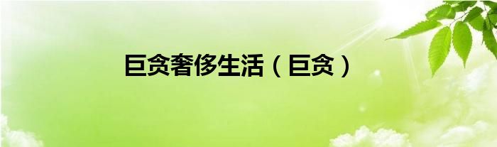 巨貪奢侈生活（巨貪）