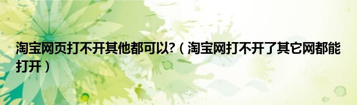 淘寶網(wǎng)頁打不開其他都可以?（淘寶網(wǎng)打不開了其它網(wǎng)都能打開）