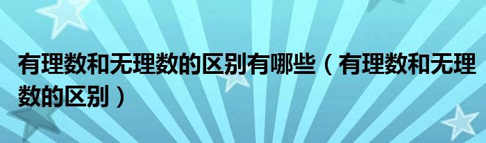 有理數(shù)和無理數(shù)的區(qū)別有哪些（有理數(shù)和無理數(shù)的區(qū)別）