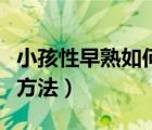 小孩性早熟如何治療方法（小女孩性早熟治療方法）