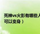 死神vs火影有哪些人物可以變身的（死神vs火影有哪些人物可以變身）