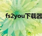 fs2you下載器新版（fs2you下載器官方）