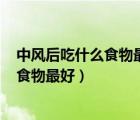 中風(fēng)后吃什么食物最好?（中風(fēng)后的飲食注意 中風(fēng)后吃什么食物最好）