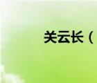 關(guān)云長(zhǎng)（說(shuō)一說(shuō)關(guān)云長(zhǎng)的簡(jiǎn)介）