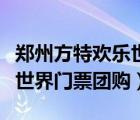 鄭州方特歡樂世界門票團(tuán)購(gòu)價(jià)（鄭州方特歡樂世界門票團(tuán)購(gòu)）