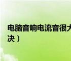電腦音響電流音很大怎么辦（電腦音箱電流聲音太大怎么解決）
