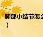 肺部小結(jié)節(jié)怎么引起的（肺部小結(jié)節(jié)怎么治療）