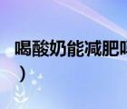 喝酸奶能減肥嗎能去脂肪嗎（喝酸奶能減肥嗎）