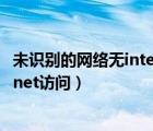 未識別的網(wǎng)絡(luò)無internet訪問怎么辦（未識別的網(wǎng)絡(luò)無internet訪問）