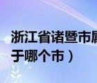 浙江省諸暨市屬于哪個(gè)市?。ㄕ憬≈T暨市屬于哪個(gè)市）