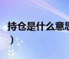 持倉(cāng)是什么意思啊網(wǎng)絡(luò)用語(yǔ)（持倉(cāng)是什么意思）