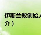 伊斯蘭教創(chuàng)始人（說一說伊斯蘭教創(chuàng)始人的簡介）