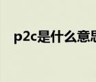 p2c是什么意思的縮寫（p2c是什么意思）