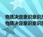 物質(zhì)決定意識(shí)意識(shí)反作用于物質(zhì)反應(yīng)了認(rèn)知水平哪個(gè)階段（物質(zhì)決定意識(shí)意識(shí)反作用于物質(zhì)）