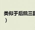 類(lèi)似于后院三國(guó)的游戲（后院三國(guó)類(lèi)似的游戲）