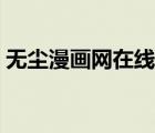 無(wú)塵漫畫(huà)網(wǎng)在線觀看（你的我的在線漫畫(huà)網(wǎng)）