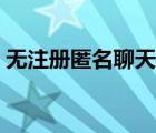 無注冊(cè)匿名聊天軟件（無注冊(cè)匿名在線聊天）