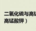 二氧化硫與高錳酸鉀反應方程式（二氧化硫與高錳酸鉀）
