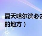 夏天哈爾濱必去景點（夏天哈爾濱有什么好玩的地方）
