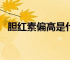 膽紅素偏高是什么意思（膽紅素什么意思）