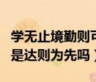 學無止境勤則可達是什么意思（學無止境下句是達則為先嗎）