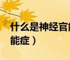 什么是神經(jīng)官能癥?是啥癥狀（什么是神經(jīng)官能癥）