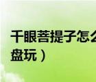 千眼菩提子怎么盤玩包漿快（千眼菩提子怎么盤玩）