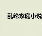 亂綸家庭小說合集（農(nóng)村家庭亂綸小說）
