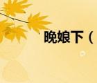 晚娘下（說一說晚娘下的簡介）