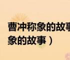 曹沖稱象的故事里面有哪些數(shù)學知識（曹沖稱象的故事）