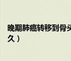 晚期肺癌轉(zhuǎn)移到骨頭還能活多久（肺癌轉(zhuǎn)移到骨頭還能活多久）