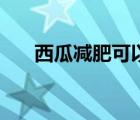 西瓜減肥可以吃嗎（西瓜減肥管用嗎）