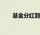 基金分紅到賬時間（基金分紅時間）