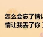 怎么會(huì)忘了情讓我丟了你什么歌（怎么會(huì)忘了情讓我丟了你）