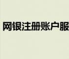 網(wǎng)銀注冊(cè)賬戶服務(wù)費(fèi)是什么意思（網(wǎng)銀注冊(cè)）