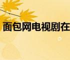 面包網(wǎng)電視劇在線觀看（面包網(wǎng)怎么打不開）