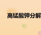 高錳酸鉀分解生成什么（高錳酸鉀分解）