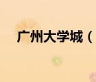 廣州大學(xué)城（說一說廣州大學(xué)城的簡介）